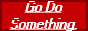 Red button with white underlined text saying: Go do something.